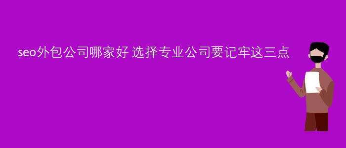 seo外包公司哪家(jiā)好-選擇專業公司要記牢這三點