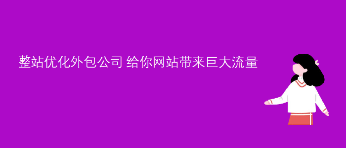 整站(zhàn)優化外包公司-給你(nǐ)網站(zhàn)帶來(lái)巨大(dà)流量